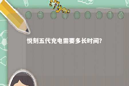 悦刻五代充电需要多长时间	？ 